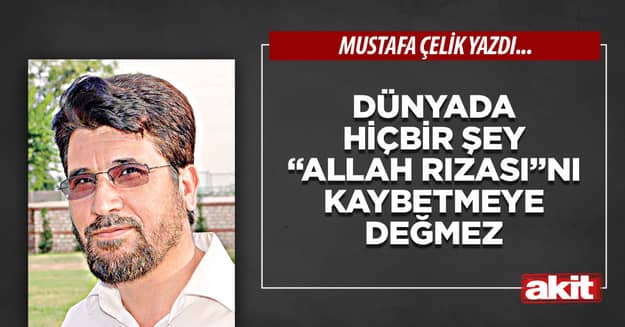 Dünyada hiçbir şey “Allah rızası”nı kaybetmeye değmez