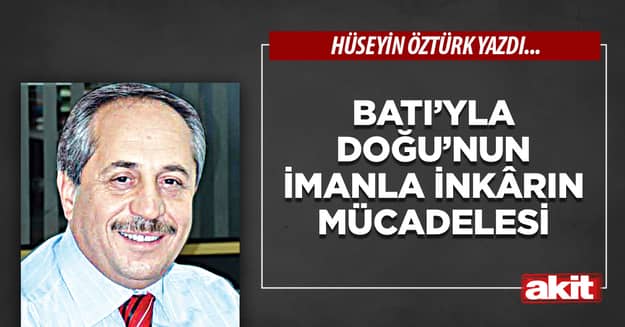 Batı’yla Doğu’nun imanla inkârın mücadelesi