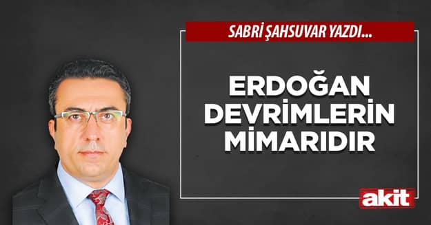 Erdoğan devrimlerin mimarıdır