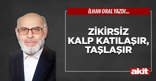 Zikirsiz kalp katılaşır, taşlaşır
