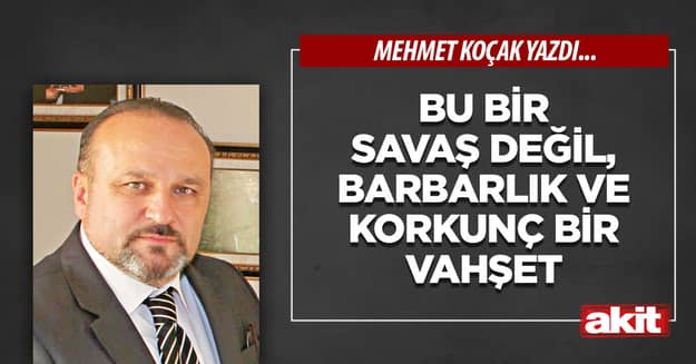 Bu bir savaş değil, barbarlık ve korkunç bir vahşet