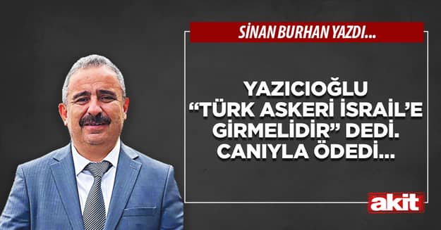 Yazıcıoğlu “Türk Askeri İsrail’e girmelidir” dedi. Canıyla ödedi…