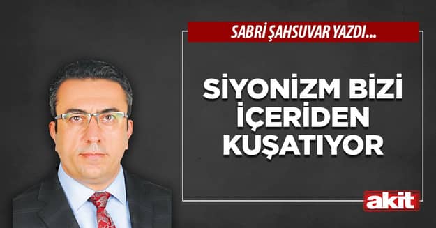 Siyonizm bizi içeriden kuşatıyor