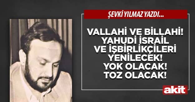 Vallahi ve Billahi! Yahudi İsrail ve işbirlikçileri yenilecek! Yok olacak! Toz olacak!