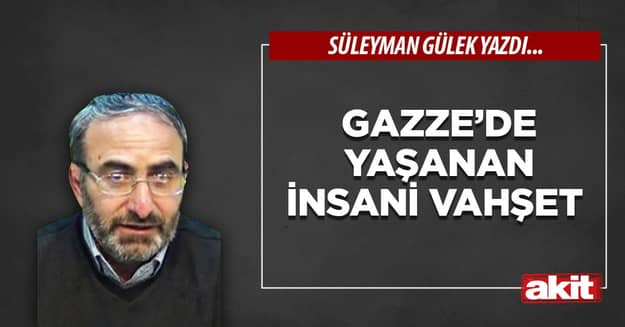 Gazze’de yaşanan insani vahşet