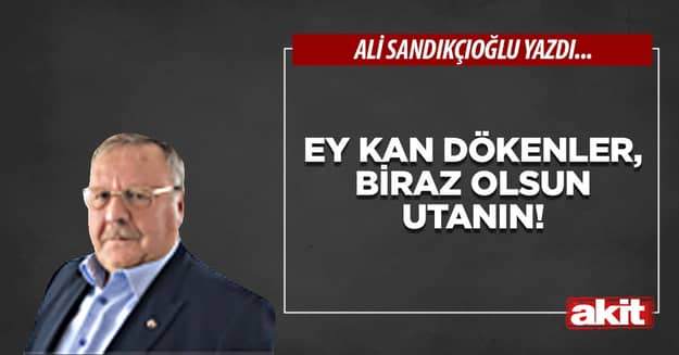 Ey kan dökenler, biraz olsun utanın!