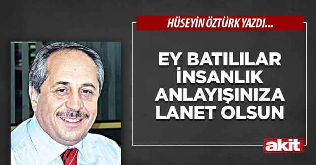 Ey Batılılar insanlık anlayışınıza lanet olsun