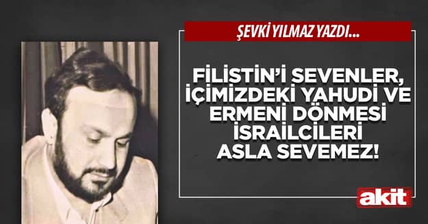 Filistin’i sevenler, içimizdeki Yahudi ve Ermeni dönmesi İsrailcileri asla sevemez!