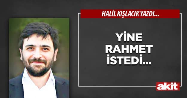 Yine rahmet istedi...