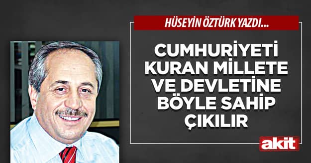 Cumhuriyeti Kuran Millete ve Devletine Böyle Sahip Çıkılır