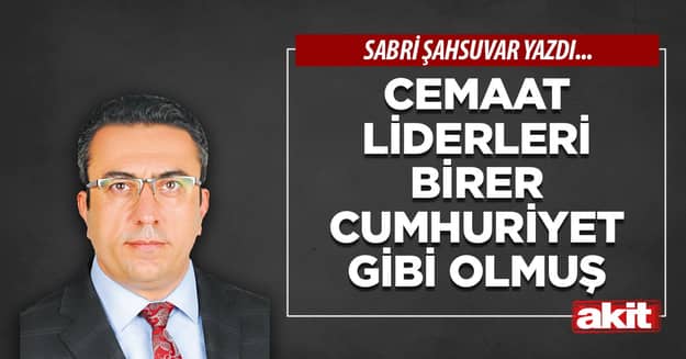 Cemaat liderleri birer cumhuriyet gibi olmuş