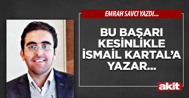 Bu başarı kesinlikle İsmail Kartal’a yazar...