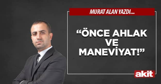 “Önce ahlak ve maneviyat!”