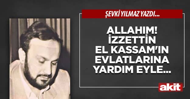 Allahım! İzzettin el Kassam’ın evlatlarına yardım eyle...