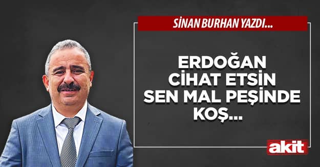 Erdoğan cihat etsin sen mal peşinde koş…