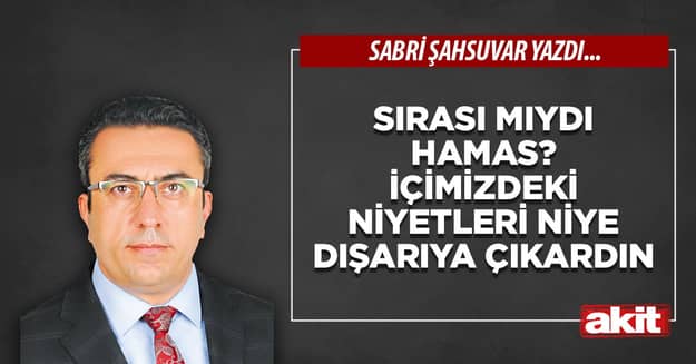 Sırası mıydı Hamas? İçimizdeki niyetleri niye dışarıya çıkardın