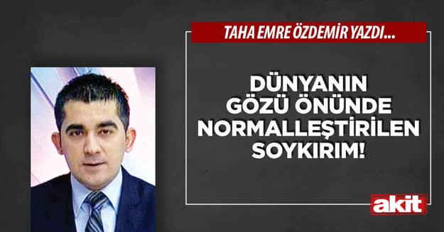 Dünyanın gözü önünde normalleştirilen soykırım!
