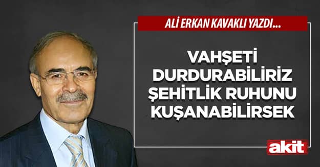 Vahşeti durdurabiliriz şehitlik ruhunu kuşanabilirsek 