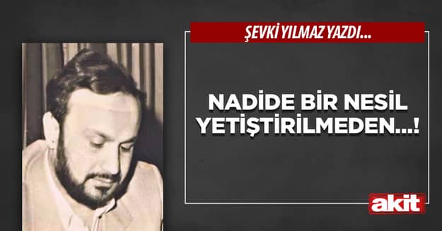 Nadide bir nesil yetiştirilmeden…!
