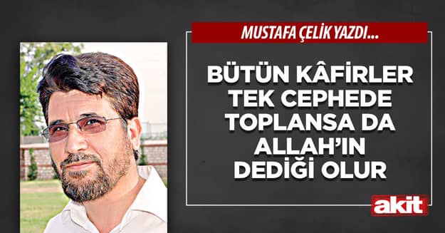 Bütün kâfirler tek cephede toplansa da Allah’ın dediği olur