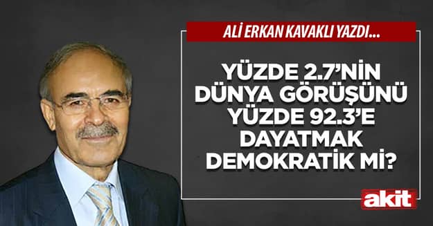 Yüzde 2.7’nin dünya görüşünü yüzde 92.3’e dayatmak demokratik mi?