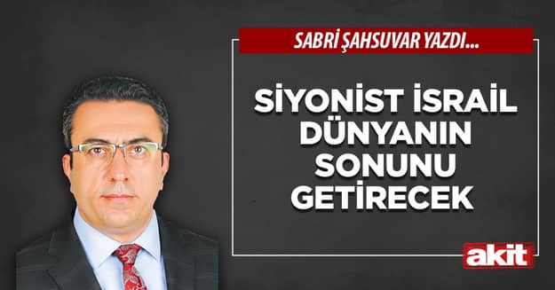 Siyonist İsrail dünyanın sonunu getirecek 