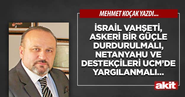 İsrail vahşeti, askeri bir güçle durdurulmalı, Netanyahu ve destekçileri UCM’de yargılanmalı…