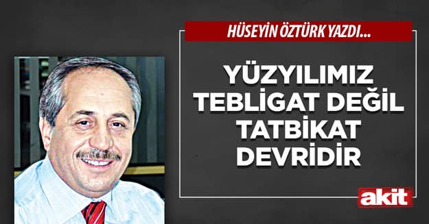 Yüzyılımız tebligat değil tatbikat devridir