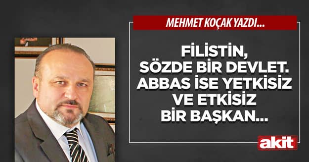 Filistin, sözde bir devlet. Abbas ise yetkisiz ve etkisiz bir başkan… 