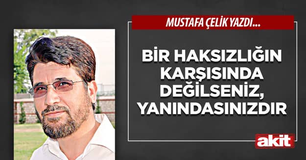 Bir haksızlığın karşısında değilseniz, yanındasınızdır