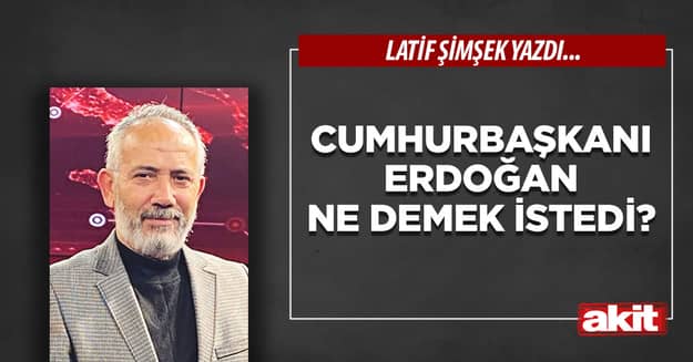 Cumhurbaşkanı Erdoğan ne demek istedi?