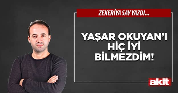Yaşar Okuyan’ı hiç iyi bilmezdim!