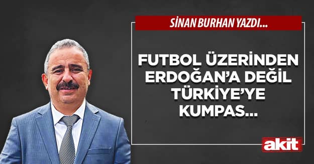 Futbol üzerinden Erdoğan’a değil Türkiye’ye kumpas...