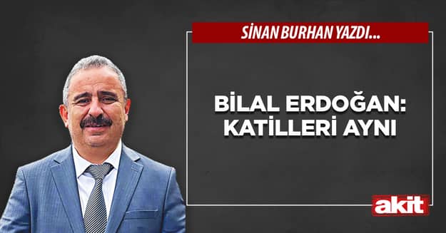 Bilal Erdoğan: Katilleri aynı