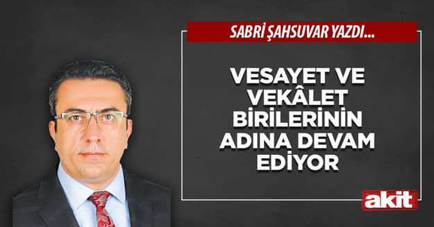 Vesayet ve vekâlet birilerinin adına devam ediyor