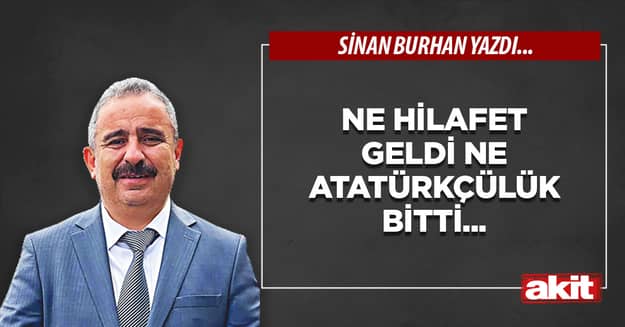 Ne hilafet geldi ne Atatürkçülük bitti...