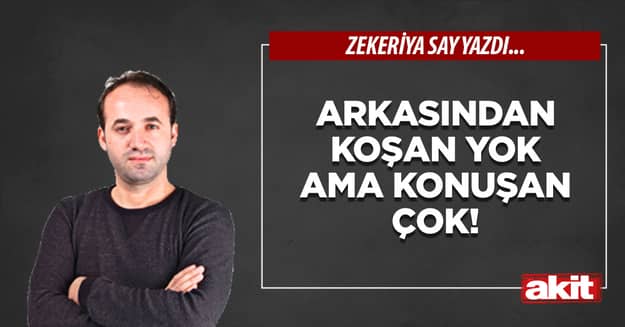Arkasından koşan yok ama konuşan çok!