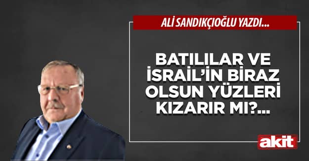 Batılılar ve İsrail’in biraz olsun yüzleri kızarır mı?...