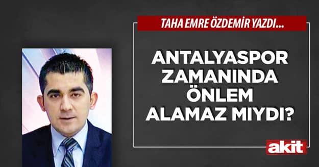 Antalyaspor zamanında önlem alamaz mıydı?