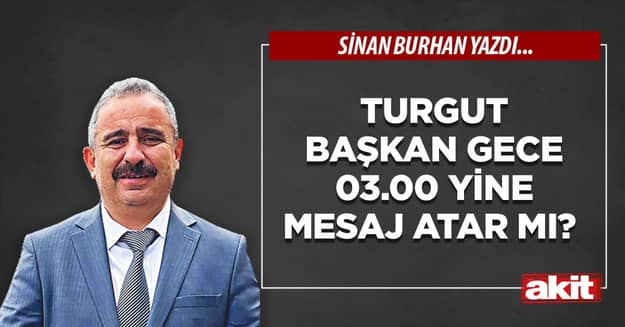 Turgut başkan gece 03.00 yine mesaj atar mı?