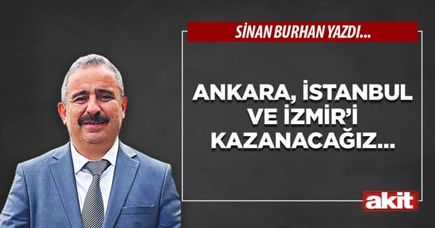 Ankara, İstanbul ve İzmir’i kazanacağız...