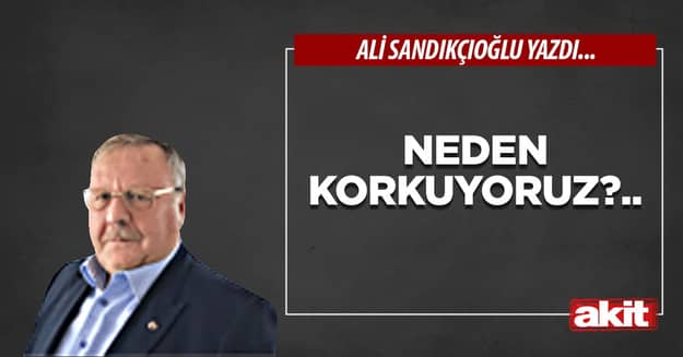 Neden korkuyoruz?..