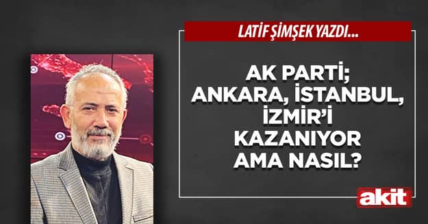 Ak Parti; Ankara, İstanbul, İzmir’i kazanıyor ama nasıl?