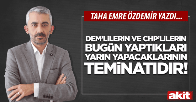 CHP VE DEM’lilerin bugün yaptıkları yarın yapacaklarının teminatıdır!
