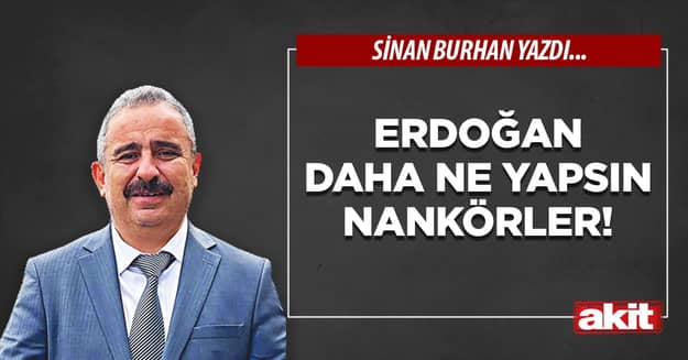 Erdoğan daha ne yapsın nankörler!