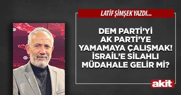 DEM Parti’yi AK Parti’ye yamamaya çalışmak! İsrail’e silahlı müdahale gelir mi?