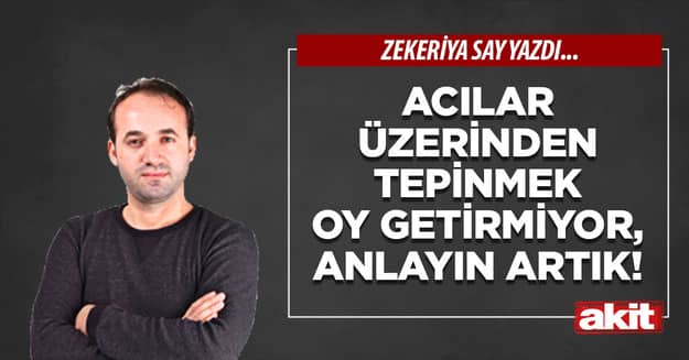 Acılar üzerinden tepinmek oy getirmiyor, anlayın artık!
