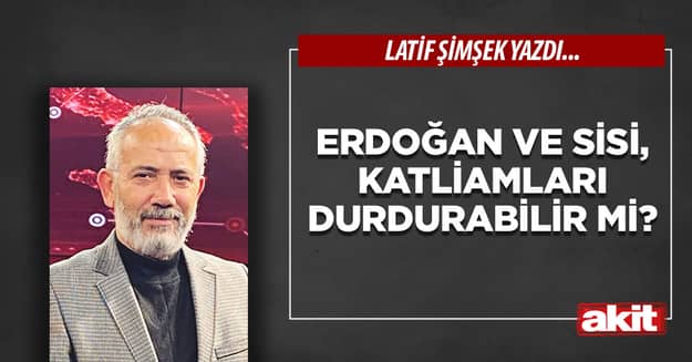 Erdoğan ve Sisi, katliamları durdurabilir mi?