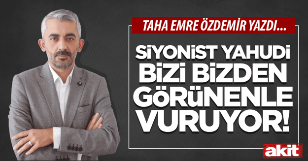 Siyonist Yahudi bizi bizden görünenle vuruyor!