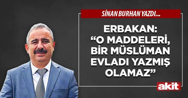 Erbakan: “O maddeleri, bir Müslüman evladı yazmış olamaz”